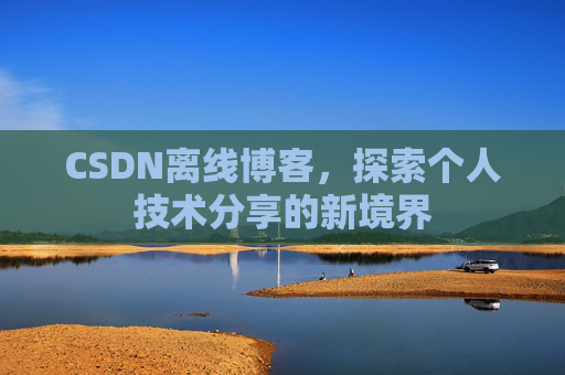 CSDN离线博客，探索个人技术分享的新境界