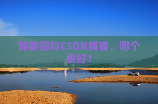 博客园与CSDN博客，哪个更好？
