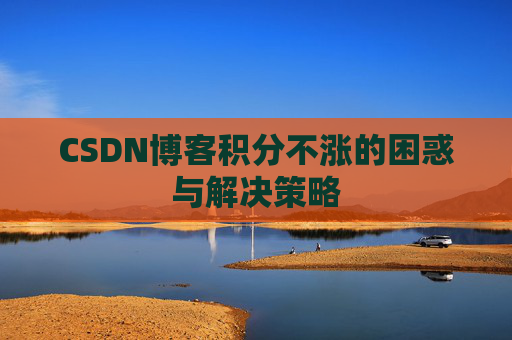 CSDN博客积分不涨的困惑与解决策略