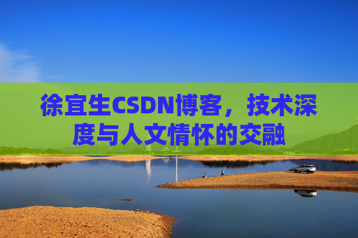 徐宜生CSDN博客，技术深度与人文情怀的交融