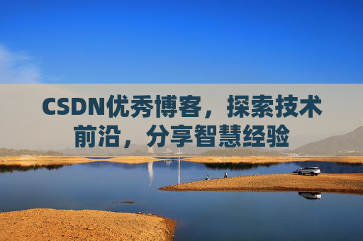 CSDN优秀博客，探索技术前沿，分享智慧经验