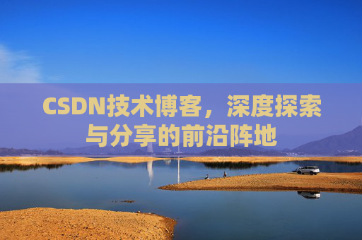 CSDN技术博客，深度探索与分享的前沿阵地